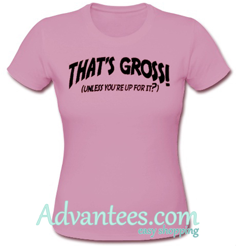 that s gross t shirt that s gross t shirt